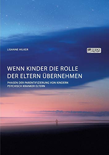 Wenn Kinder die Rolle der Eltern übernehmen. Phasen der Parentifizierung von Kindern psychisch kranker Eltern: Magisterarbeit von Science Factory