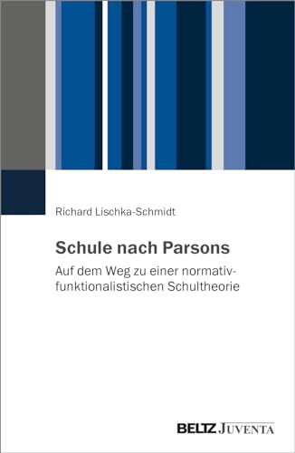 Schule nach Parsons: Auf dem Weg zu einer normativfunktionalistischen Schultheorie von Beltz Juventa