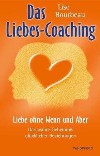 Das Liebes-Coaching – Liebe ohne Wenn und Aber: Das wahre Geheimnis glücklicher Beziehungen