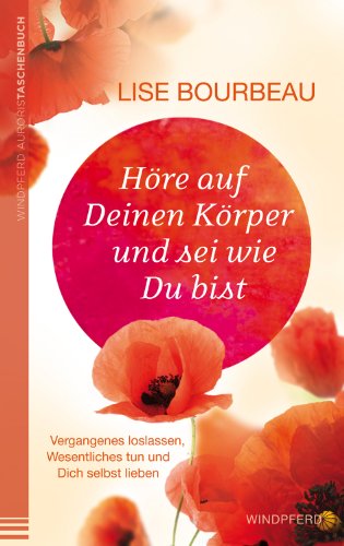 Höre auf Deinen Körper und sei wie Du bist: Vergangenes loslassen, Wesentliches tun und Dich selbst lieben Höre auf Deinen Körper und sei wie Du bist: Vergangenes loslassen, Wesentliches tun und Dich selbst lieben