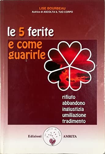 Le 5 ferite e come guarirle. Rifiuto, abbandono, ingiustizia, umiliazione, tradimento (Ben-essere) Le 5 ferite e come guarirle. Rifiuto, abbandono, ingiustizia, umiliazione, tradimento (Ben-essere)