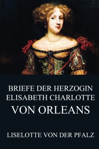 Briefe der Herzogin Elisabeth Charlotte von Orléans von Jazzybee Verlag