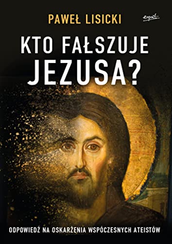 Kto fałszuje Jezusa?: Odpowiedź na oskarżenia współczesnych ateistów