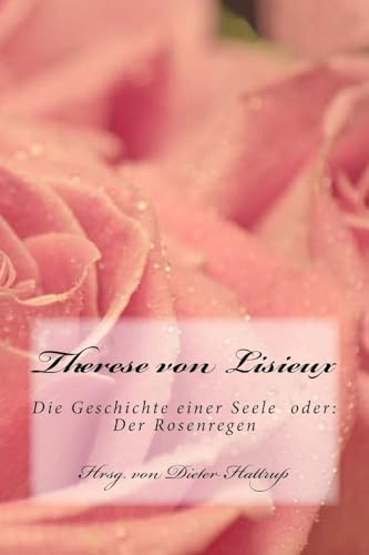 Therese von Lisieux: Die Geschichte einer Seele oder: Der Rosenregen von CREATESPACE