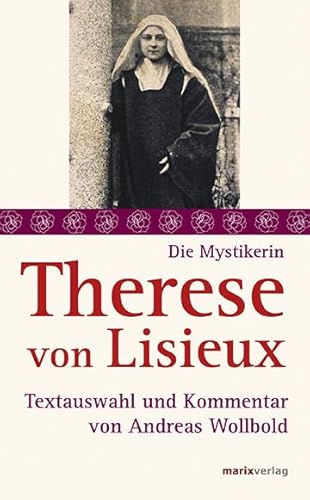 Therese von Lisieux: Textauswahl und Kommentar (Die Mystiker) von marix Verlag ein Imprint von Verlagshaus Römerweg