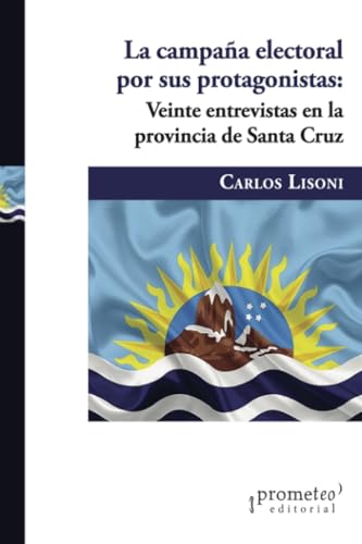 La campaña electoral por sus protagonistas: Veinte entrevistas en la provincia de Santa Cruz (Colección Prometeo Bicentenario) von PROMETEO EDITORIAL | ARGENTINA