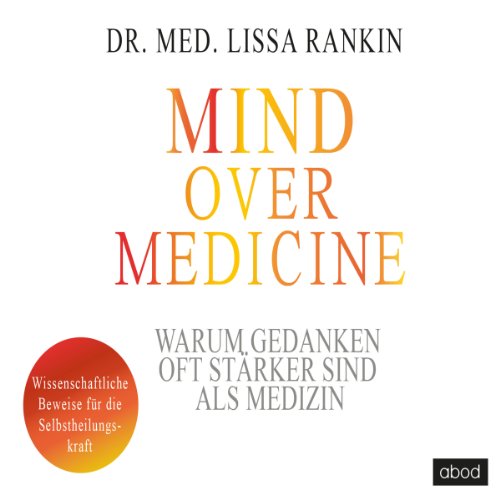 Mind over Medicine - Warum Gedanken oft stärker sind als Medizin: Wissenschaftliche Beweise für die Selbstheilungskraft