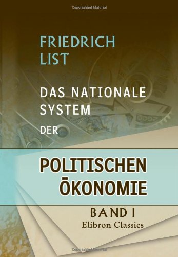 Das nationale System der politischen Ökonomie: Band 1. Der internationale Handel, die Handelspolitik und der deutsche Zollverein von Adamant Media Corporation