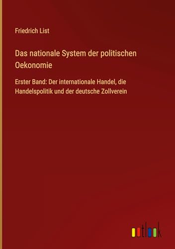 Das nationale System der politischen Oekonomie: Erster Band: Der internationale Handel, die Handelspolitik und der deutsche Zollverein von Outlook Verlag