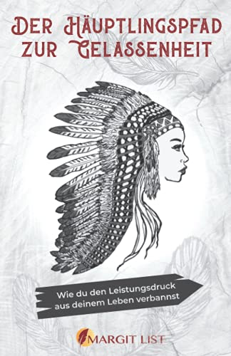 Der Häuptlingspfad zur Gelassenheit: Wie du den Leistungsdruck aus deinem Leben verbannst von self-publisher