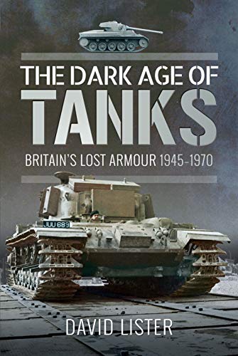 The Dark Age of Tanks: Britain's Lost Armour, 1945-1970
