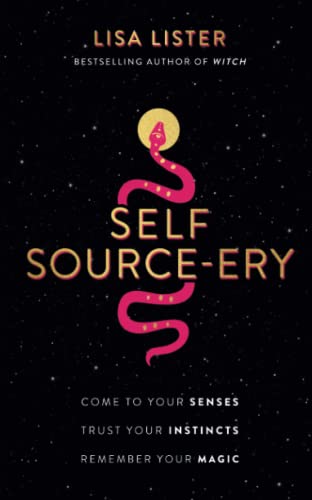 Self Source-ery: Come to Your Senses. Trust Your Instincts. Remember Your Magic.