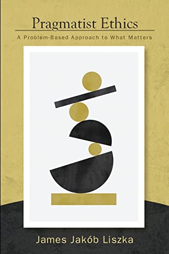 Pragmatist Ethics: A Problem-Based Approach to What Matters (American Philosophy and Cultural Thought)