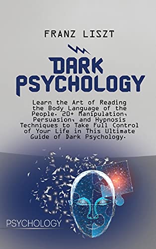 Dark Psychology: Learn the Art of Reading the Body Language of the People. 20+ Manipulation, Persuasion, and Hypnosis Techniques to Take Full Control ... in This Ultimate Guide of Dark Psychology