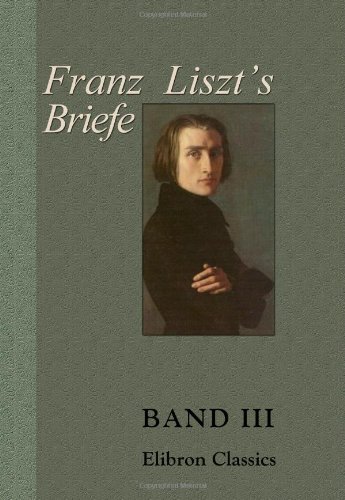 Franz Liszt's Briefe: Gesammelt und herausgegeben von La Mara. Band III. Briefe an eine Freundin von Adamant Media Corporation