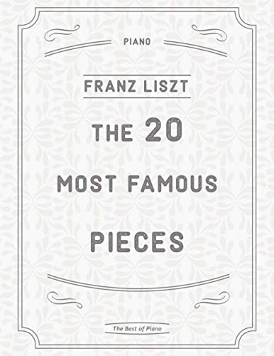 The 20 Most Famous Pieces by Liszt: La Campanella, Hungarian Rhapsodies, Liebestraum No.3, Sonata in B minor, Mephisto Waltz No. 1, Un Sospiro, Annees de Pelerinage and more