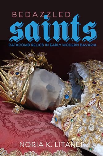 Bedazzled Saints: Catacomb Relics in Early Modern Bavaria (Studies in Early Modern German History) von University of Virginia Press