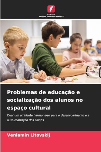 Problemas de educação e socialização dos alunos no espaço cultural: Criar um ambiente harmonioso para o desenvolvimento e a auto-realização dos alunos von Edições Nosso Conhecimento