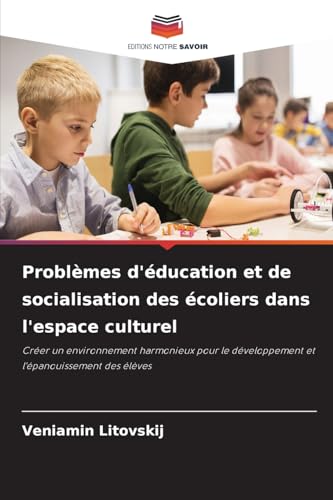 Problèmes d'éducation et de socialisation des écoliers dans l'espace culturel: Créer un environnement harmonieux pour le développement et l'épanouissement des élèves von Editions Notre Savoir