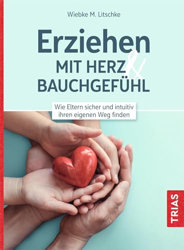 Erziehen mit Herz & Bauchgefühl: Wie Eltern sicher und intuitiv ihren eigenen Weg finden von Trias