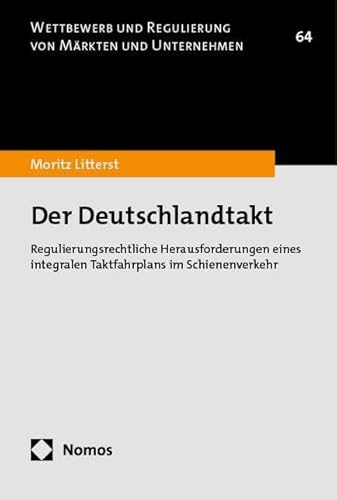 Der Deutschlandtakt: Regulierungsrechtliche Herausforderungen eines integralen Taktfahrplans im Schienenverkehr (Wettbewerb und Regulierung von Märkten und Unternehmen) von Nomos