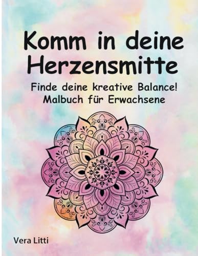 Komm in deine Herzensmitte. Finde deine kreative Balance! Mandala Malbuch für Erwachsene: Entspanne dich und nimm Abstand vom Alltagsstress: - Zeichnungen zum Ausmalen von Independently published