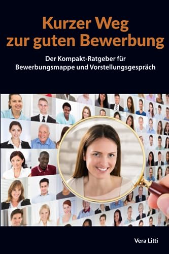 Kurzer Weg zur guten Bewerbung: Der Kompakt-Ratgeber für Bewerbungsmappe und Vorstellungsgespräch von Vera Litti