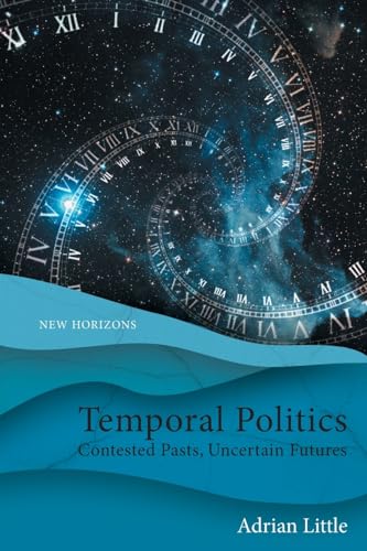 Temporal Politics: Contested Pasts, Uncertain Futures (New Horizons)
