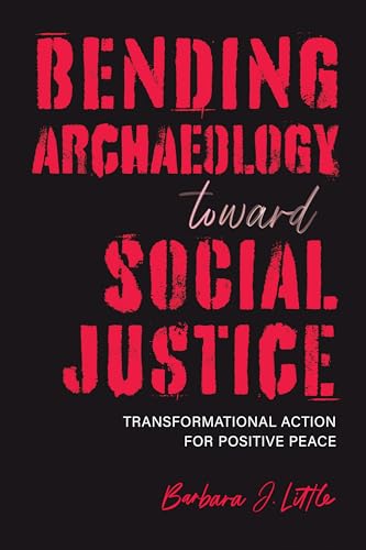 Bending Archaeology Toward Social Justice: Transformational Action for Positive Peace (Archaeologies of Restorative Justice) von The University of Alabama Press