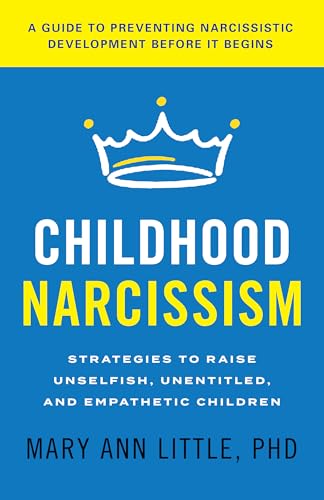 Childhood Narcissism: Strategies to Raise Unselfish, Unentitled, and Empathetic Children Childhood Narcissism: Strategies to Raise Unselfish, Unentitled, and Empathetic Children