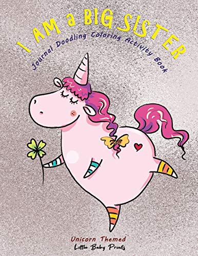 I am a Big Sister - Unicorn Themed Journal Doodling Coloring Activity Book: Promoted to Big Sis Announcement | Keepsake Book for little girl age 2-4 ... new sibling gift | Funny Pink Lucky Unicorn