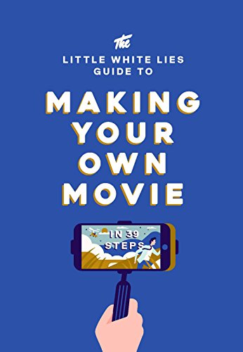 The Little White Lies Guide to Making Your Own Movie: In 39 Steps von Laurence King
