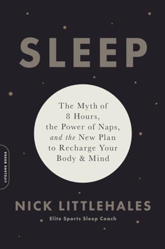 Sleep: The Myth of 8 Hours, the Power of Naps, and the New Plan to Recharge Your Body and Mind