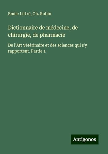 Dictionnaire de médecine, de chirurgie, de pharmacie: De l'Art vétérinaire et des sciences qui s'y rapportent. Partie 1 von Antigonos Verlag