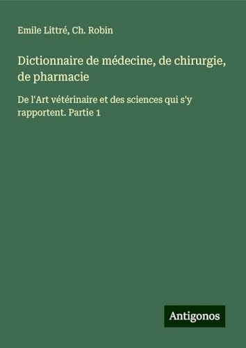 Dictionnaire de médecine, de chirurgie, de pharmacie: De l'Art vétérinaire et des sciences qui s'y rapportent. Partie 1 von Antigonos Verlag