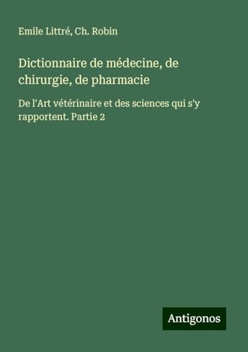 Dictionnaire de médecine, de chirurgie, de pharmacie: De l'Art vétérinaire et des sciences qui s'y rapportent. Partie 2 von Antigonos Verlag