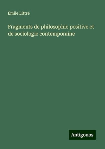 Fragments de philosophie positive et de sociologie contemporaine Fragments de philosophie positive et de sociologie contemporaine von Antigonos Verlag