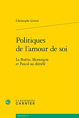 Politiques de l'Amour de Soi: La Boetie, Montaigne Et Pascal Au Demele