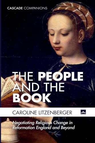 The People and the Book: Negotiating Religious Change in Reformation England and Beyond (Cascade Companions)