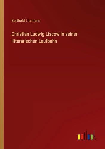 Christian Ludwig Liscow in seiner litterarischen Laufbahn von Outlook Verlag