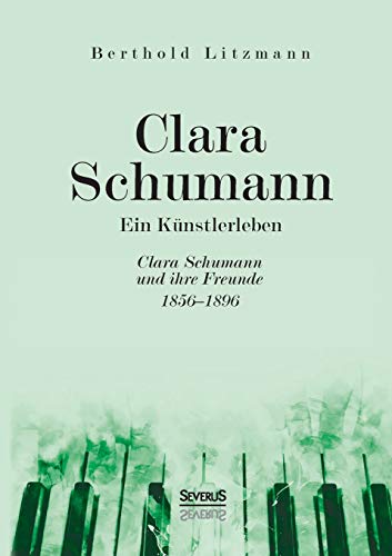 Clara Schumann. Ein Künstlerleben: Clara Schumann und ihre Freunde 1856–1896