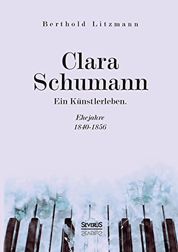 Clara Schumann. Ein Künstlerleben: Ehejahre 1840–1856 von Severus