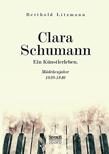 Clara Schumann. Ein Künstlerleben: Mädchenjahre 1819–1840 von Severus