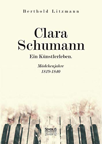 Clara Schumann. Ein Künstlerleben: Mädchenjahre 1819–1840 von Severus