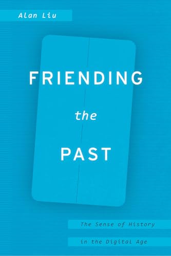 Friending the Past: The Sense of History in the Digital Age von University of Chicago Press