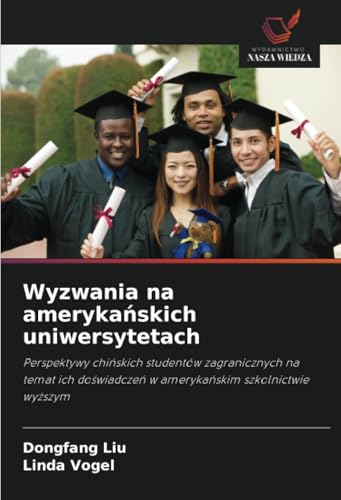 Wyzwania na amerykańskich uniwersytetach: Perspektywy chińskich studentów zagranicznych na temat ich doświadczeń w amerykańskim szkolnictwie wyższym: ... w ameryka¿skim szkolnictwie wy¿szym von Wydawnictwo Nasza Wiedza