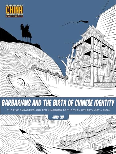 Barbarians and the Birth of Chinese Identity: The Five Dynasties and Ten Kingdoms to the Yuan Dynasty (907 - 1368) (Understanding China Through Comics, 3, Band 3)