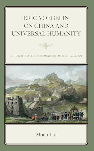 Eric Voegelin on China and Universal Humanity: A Study of Voegelin's Hermeneutic Empirical Paradigm (Political Theory for Today) von Lexington Books