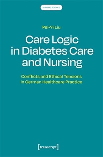 Care Logic in Diabetes Care and Nursing: Conflicts and Ethical Tensions in German Healthcare Practice (Nursing Science, 1) von Transcript Verlag