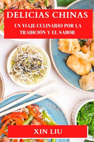 Delicias Chinas: Un Viaje Culinario por la Tradición y el Sabor von Xin Liu